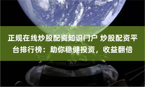 正规在线炒股配资知识门户 炒股配资平台排行榜：助你稳健投资，收益翻倍