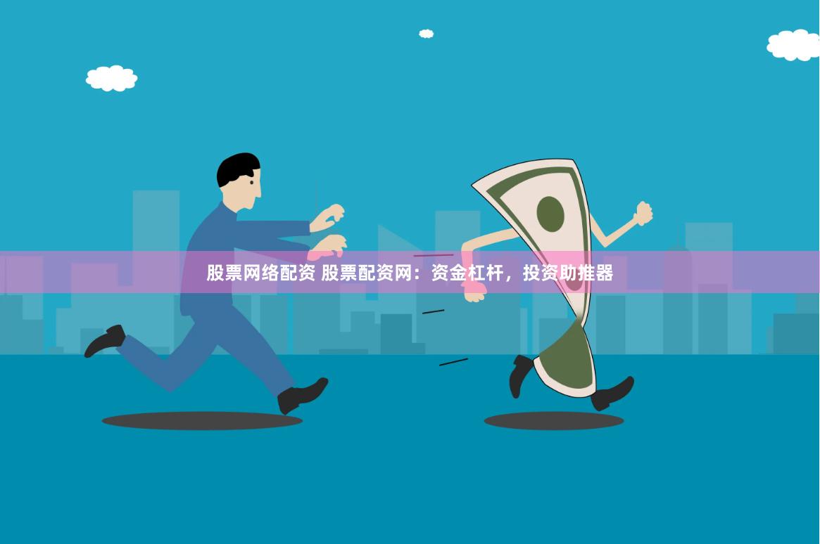 股票网络配资 股票配资网：资金杠杆，投资助推器