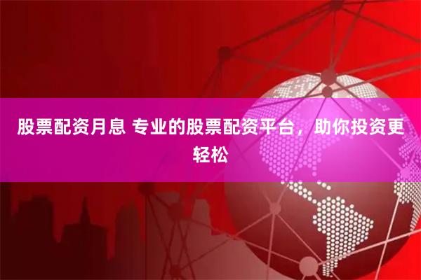 股票配资月息 专业的股票配资平台，助你投资更轻松