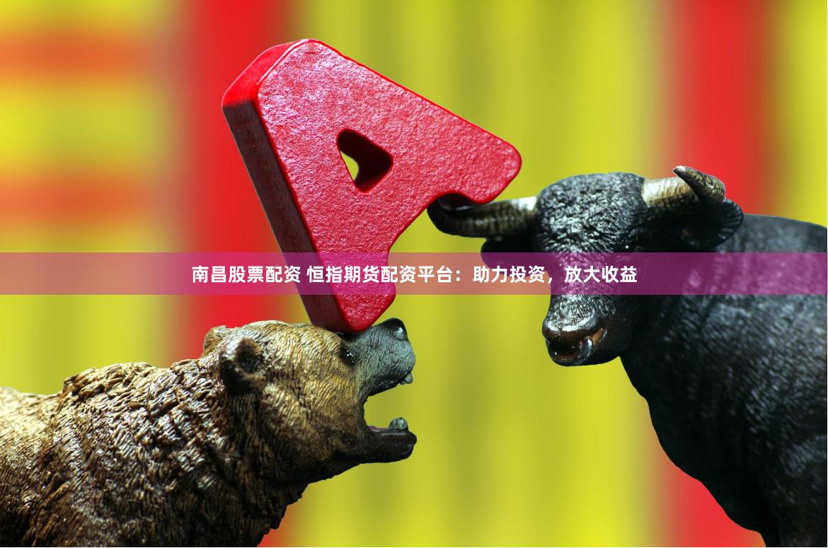 南昌股票配资 恒指期货配资平台：助力投资，放大收益