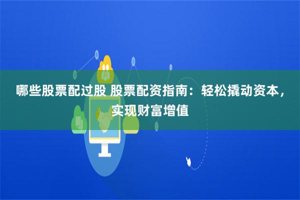 哪些股票配过股 股票配资指南：轻松撬动资本，实现财富增值