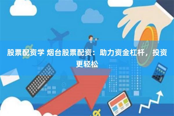 股票配资学 烟台股票配资：助力资金杠杆，投资更轻松