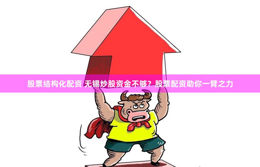 股票结构化配资 无锡炒股资金不够？股票配资助你一臂之力