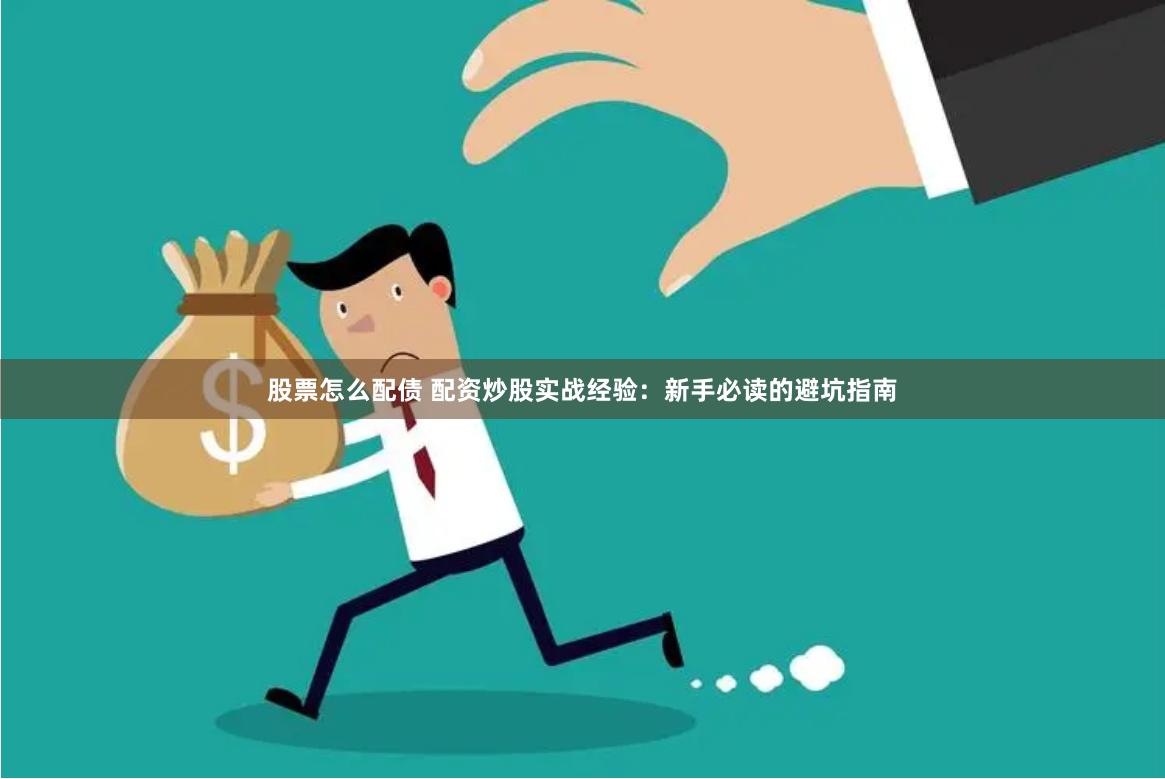 股票怎么配债 配资炒股实战经验：新手必读的避坑指南