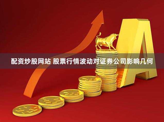 配资炒股网站 股票行情波动对证券公司影响几何