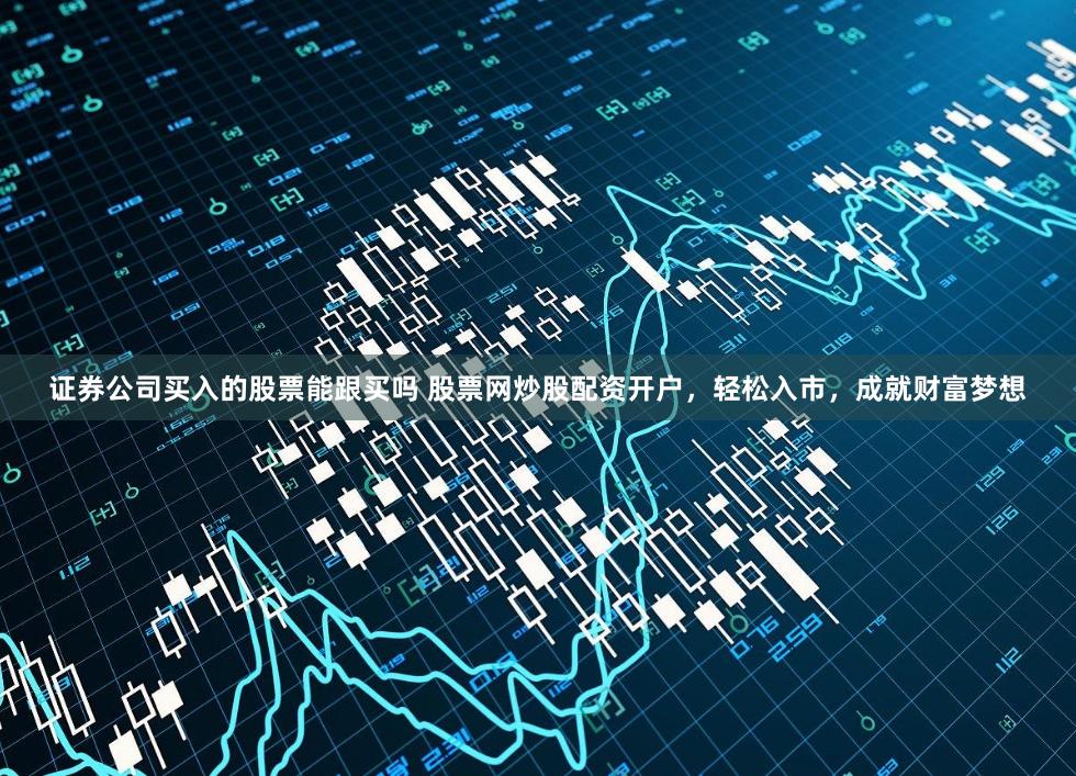 证券公司买入的股票能跟买吗 股票网炒股配资开户,轻松入市,成就财富梦想