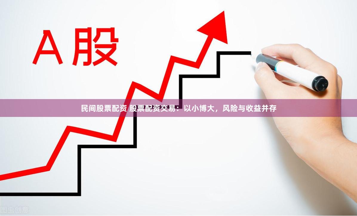 民间股票配资 股票配资交易：以小博大，风险与收益并存