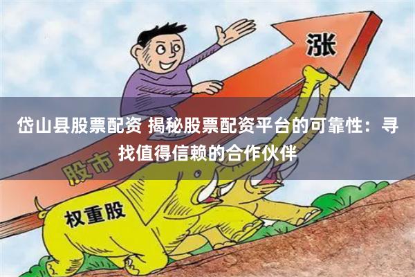 岱山县股票配资 揭秘股票配资平台的可靠性：寻找值得信赖的合作伙伴