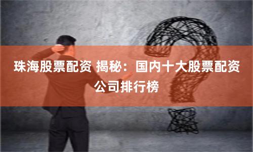 珠海股票配资 揭秘：国内十大股票配资公司排行榜
