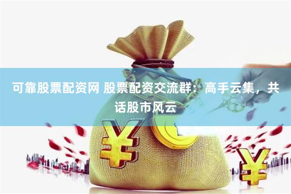可靠股票配资网 股票配资交流群：高手云集，共话股市风云