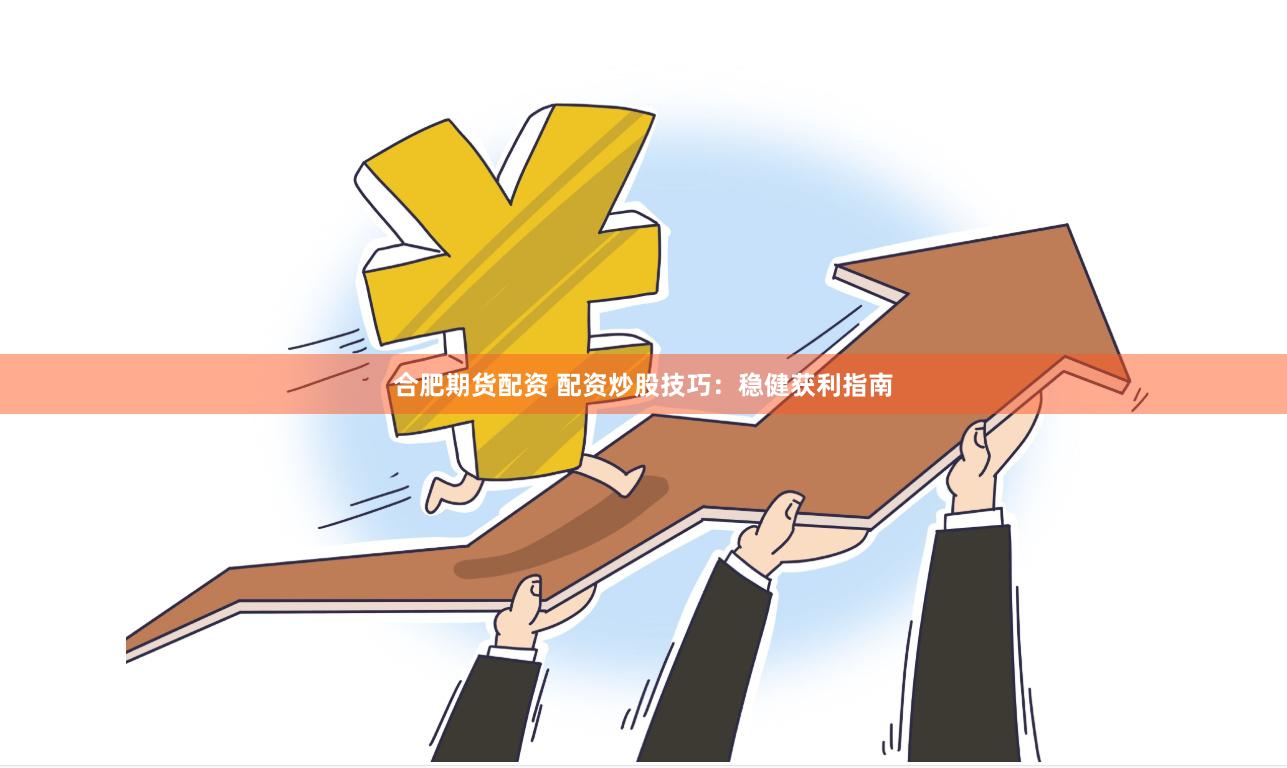 合肥期货配资 配资炒股技巧：稳健获利指南