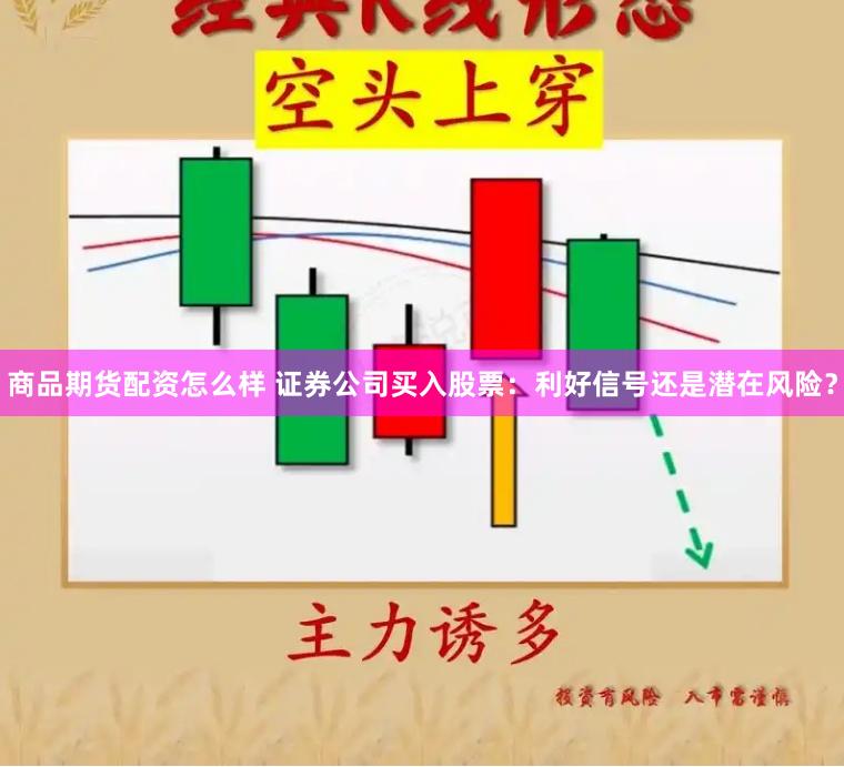 商品期货配资怎么样 证券公司买入股票：利好信号还是潜在风险？