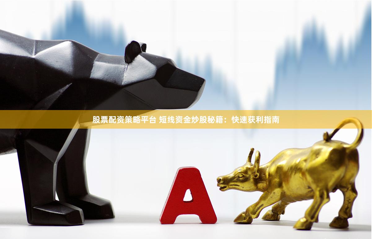 股票配资策略平台 短线资金炒股秘籍：快速获利指南