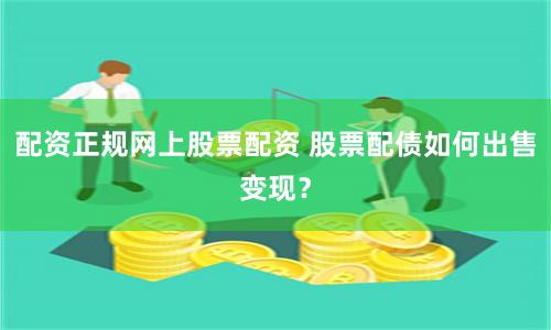 配资正规网上股票配资 股票配债如何出售变现？