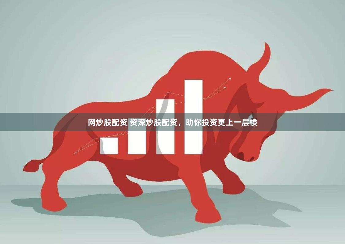 网炒股配资 资深炒股配资，助你投资更上一层楼
