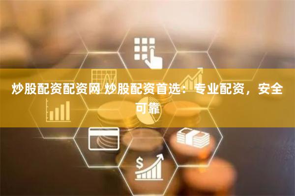 炒股配资配资网 炒股配资首选：专业配资，安全可靠