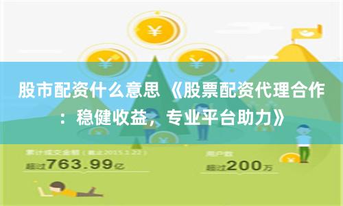 股市配资什么意思 《股票配资代理合作:稳健收益,专业平台助力》