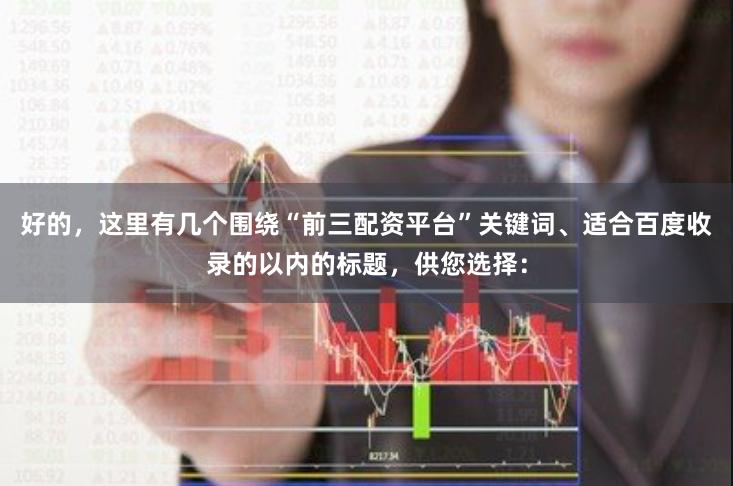 好的，这里有几个围绕“前三配资平台”关键词、适合百度收录的以内的标题，供您选择：