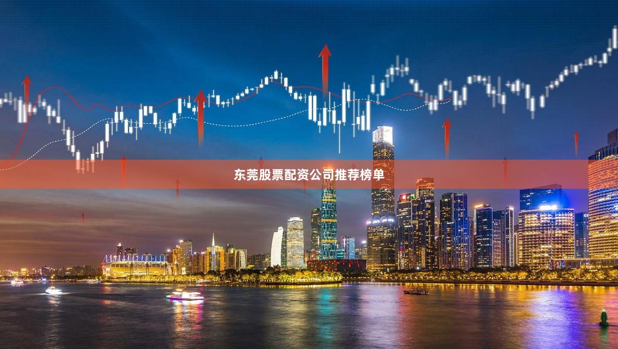 东莞股票配资公司推荐榜单