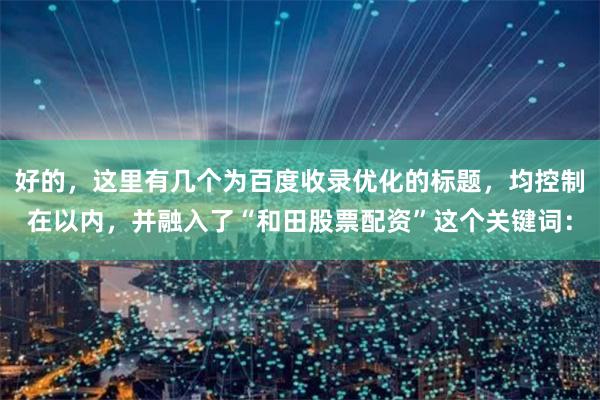 好的，这里有几个为百度收录优化的标题，均控制在以内，并融入了“和田股票配资”这个关键词：
