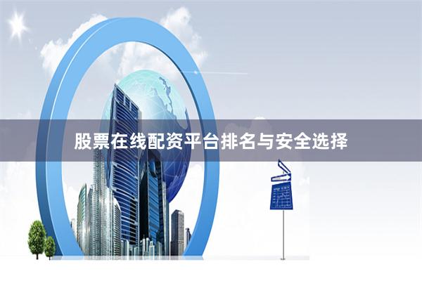 股票在线配资平台排名与安全选择