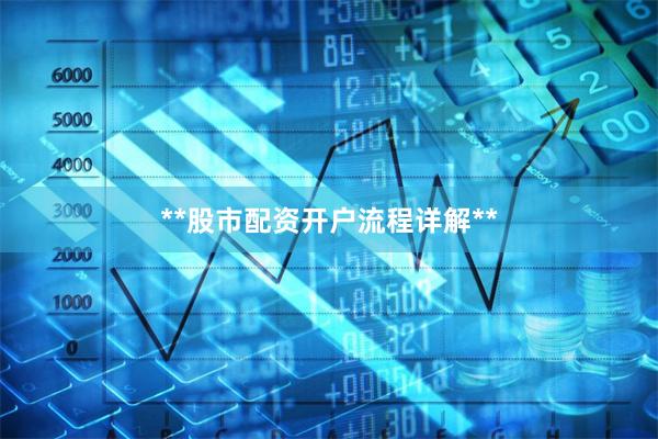**股市配资开户流程详解**