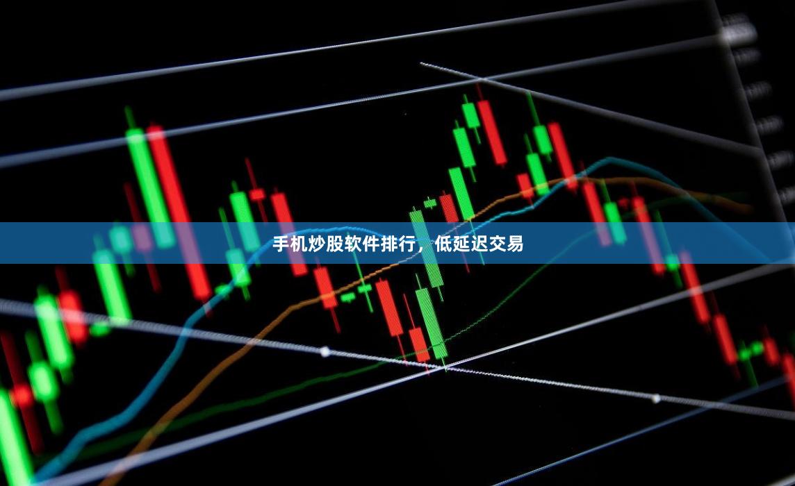 手机炒股软件排行，低延迟交易