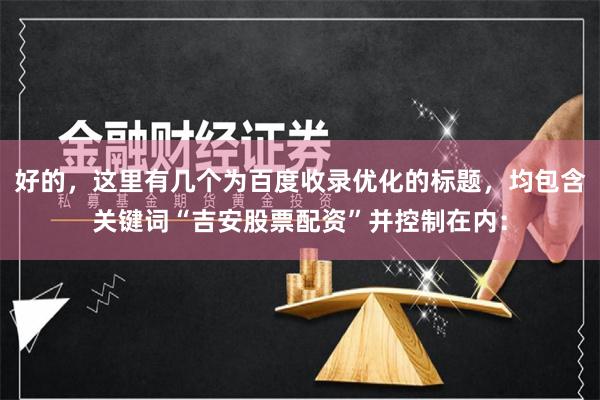 好的，这里有几个为百度收录优化的标题，均包含关键词“吉安股票配资”并控制在内：