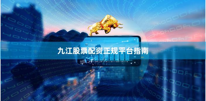 九江股票配资正规平台指南
