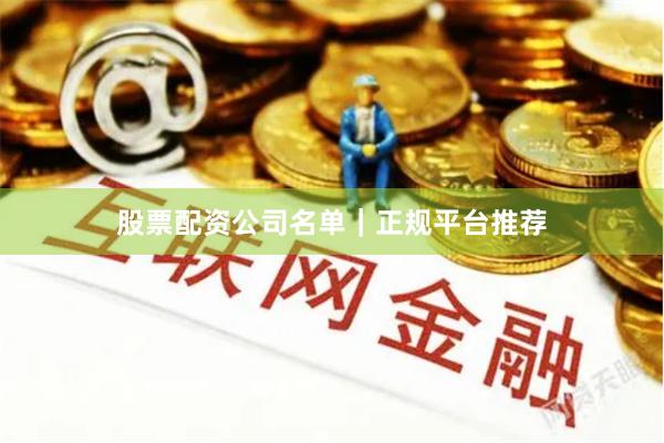 股票配资公司名单｜正规平台推荐