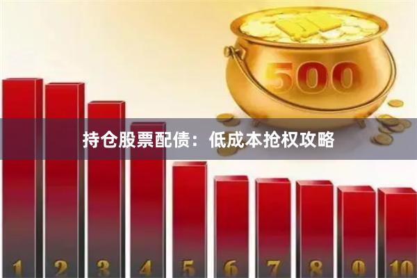 持仓股票配债：低成本抢权攻略