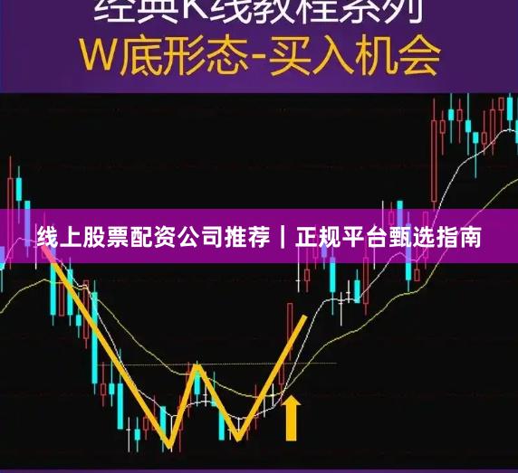 线上股票配资公司推荐|正规平台甄选指南
