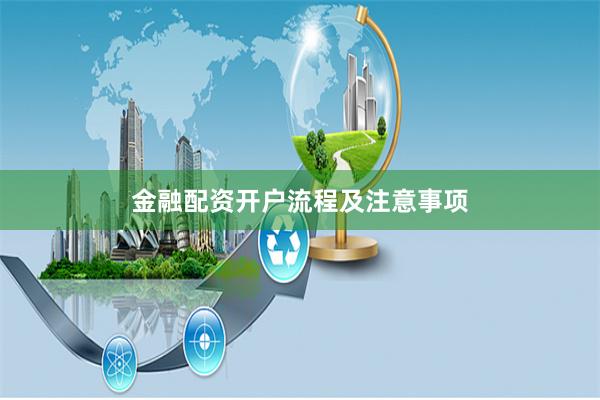 金融配资开户流程及注意事项