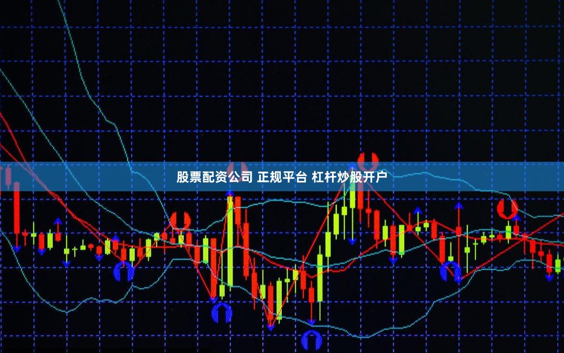股票配资公司 正规平台 杠杆炒股开户