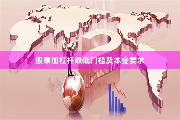 股票加杠杆最低门槛及本金要求