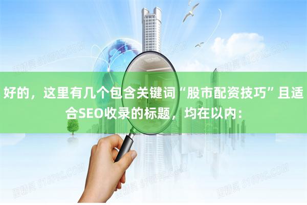 好的，这里有几个包含关键词“股市配资技巧”且适合SEO收录的标题，均在以内：