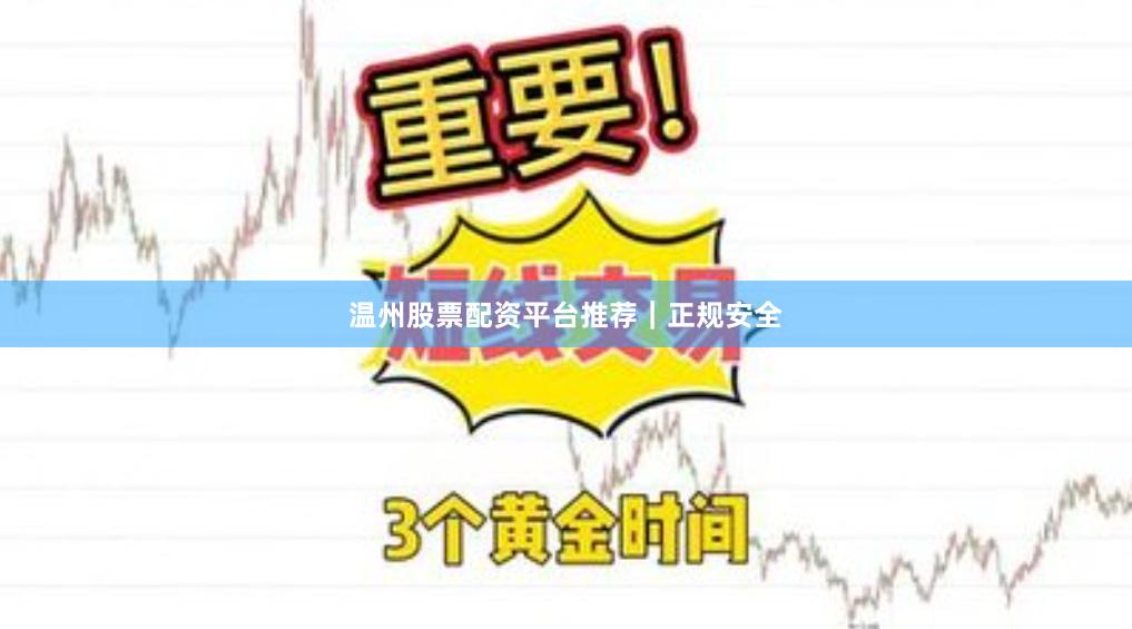 温州股票配资平台推荐｜正规安全