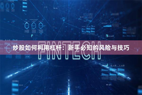 炒股如何利用杠杆：新手必知的风险与技巧
