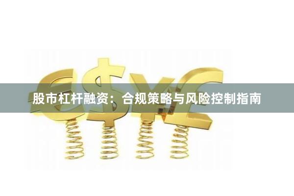 股市杠杆融资：合规策略与风险控制指南