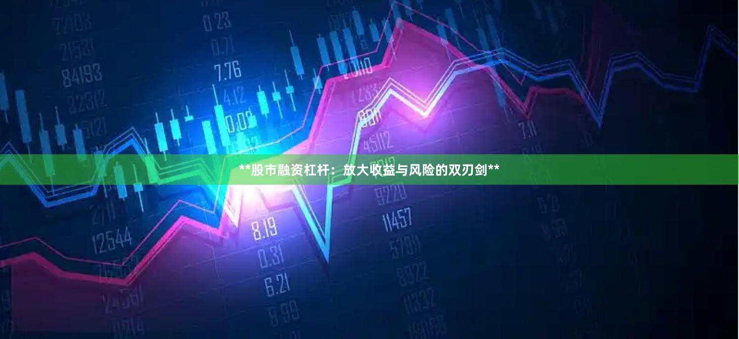 **股市融资杠杆：放大收益与风险的双刃剑**