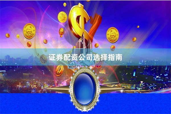 证券配资公司选择指南