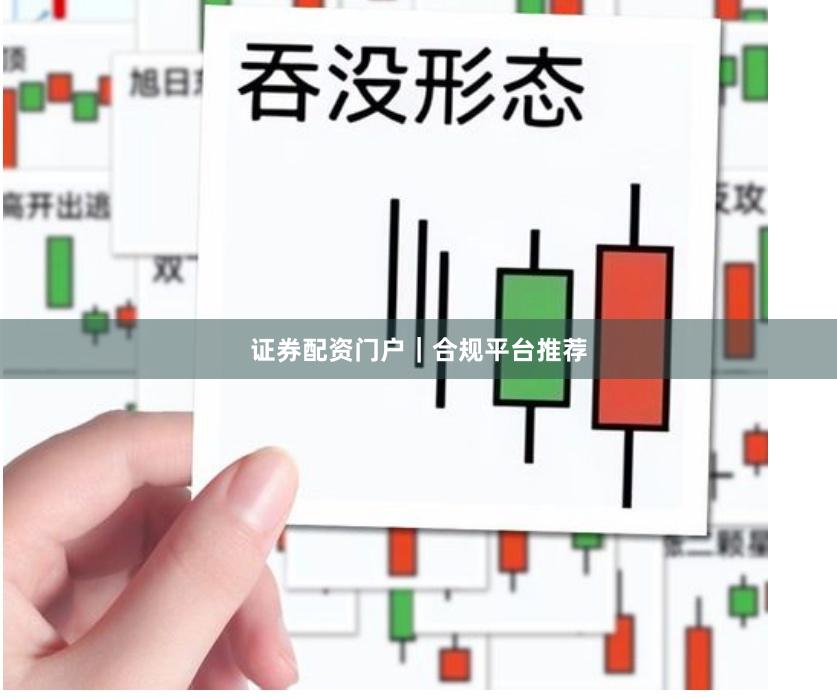 证券配资门户｜合规平台推荐