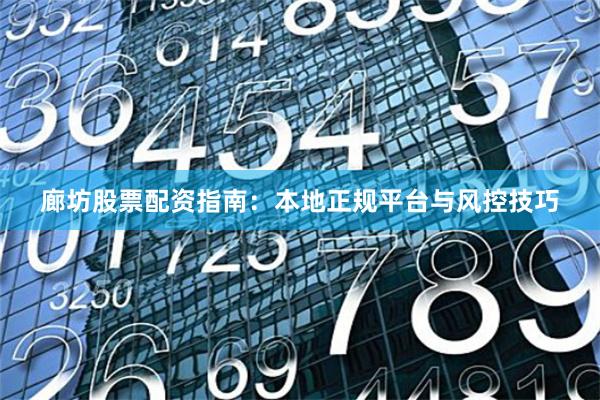 廊坊股票配资指南：本地正规平台与风控技巧