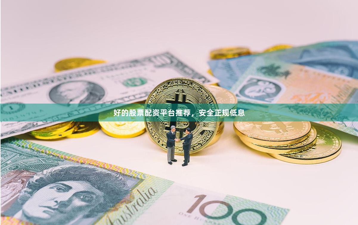 好的股票配资平台推荐，安全正规低息