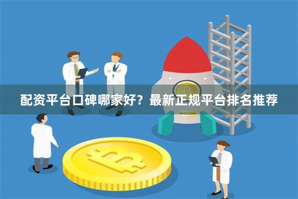 配资平台口碑哪家好？最新正规平台排名推荐