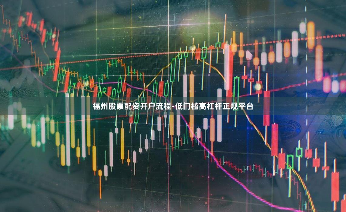 福州股票配资开户流程-低门槛高杠杆正规平台