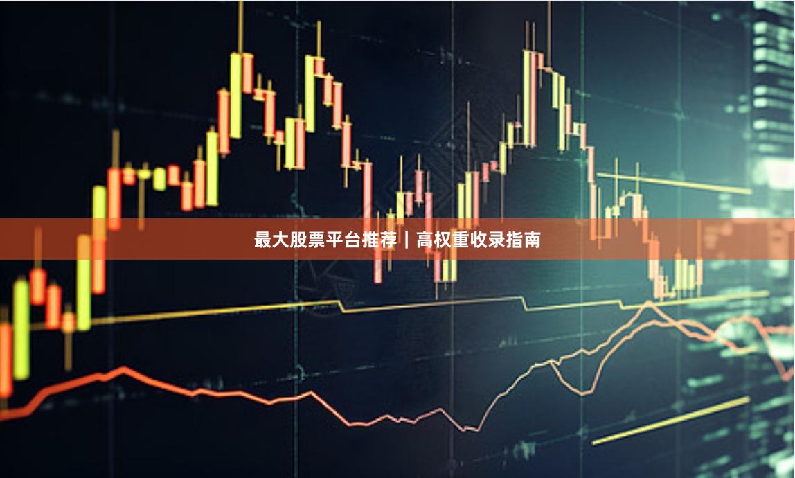 最大股票平台推荐｜高权重收录指南