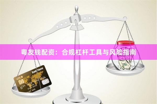 粤友钱配资：合规杠杆工具与风险指南