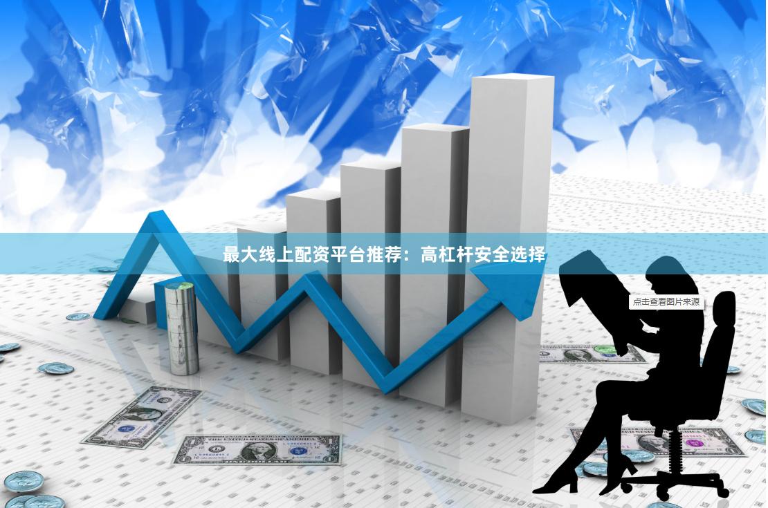 最大线上配资平台推荐：高杠杆安全选择