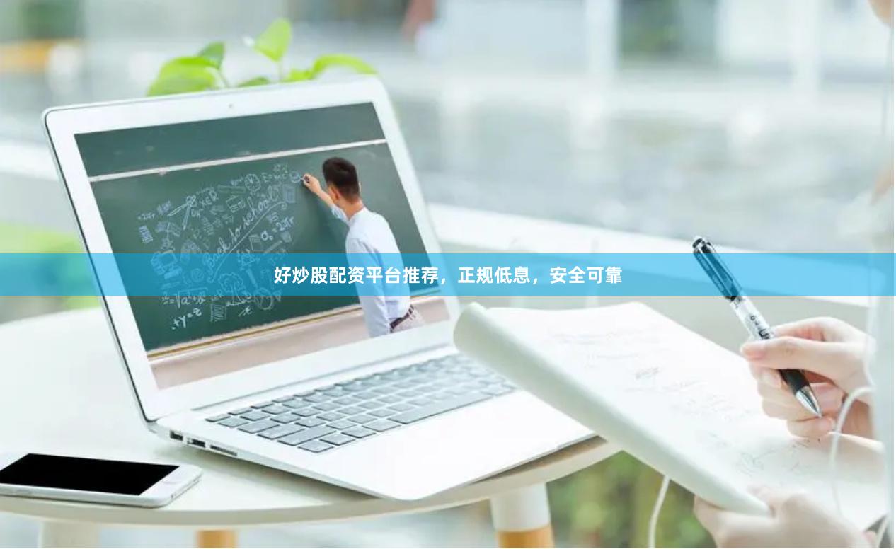 好炒股配资平台推荐，正规低息，安全可靠